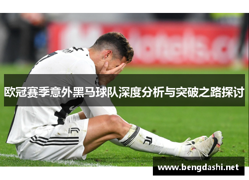 欧冠赛季意外黑马球队深度分析与突破之路探讨